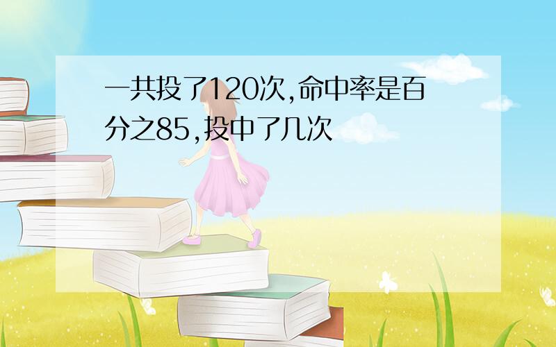 一共投了120次,命中率是百分之85,投中了几次