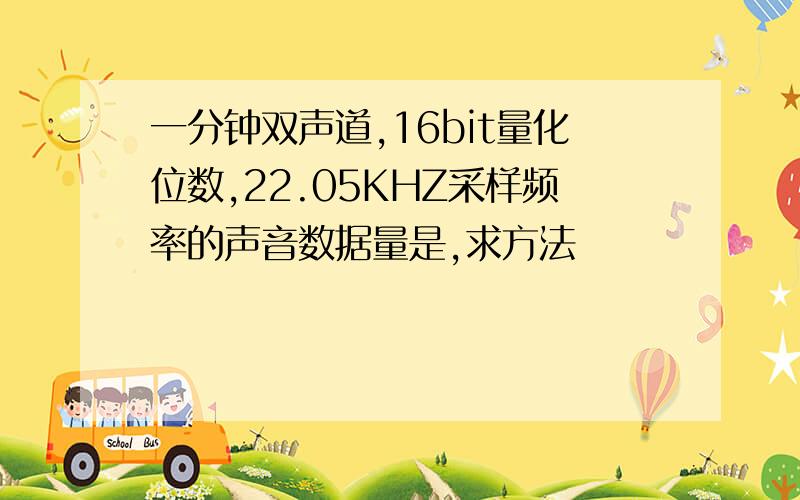 一分钟双声道,16bit量化位数,22.05KHZ采样频率的声音数据量是,求方法