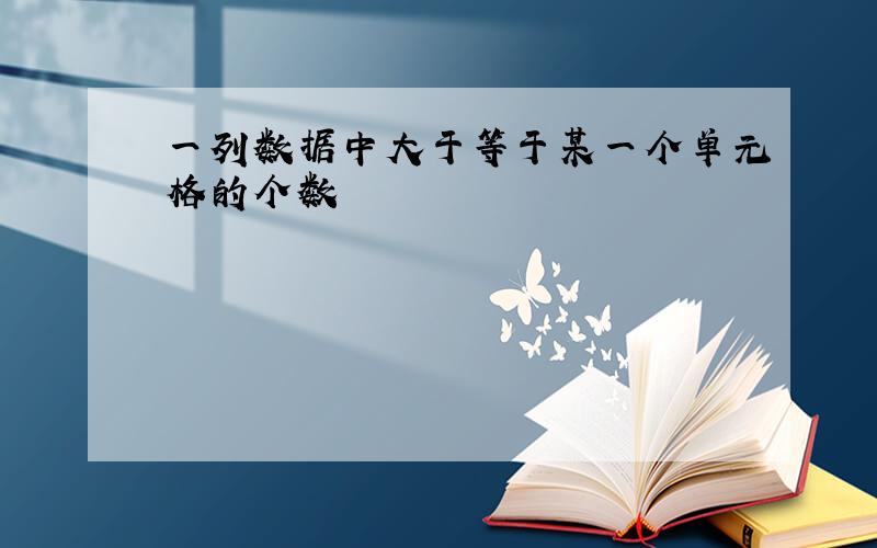 一列数据中大于等于某一个单元格的个数