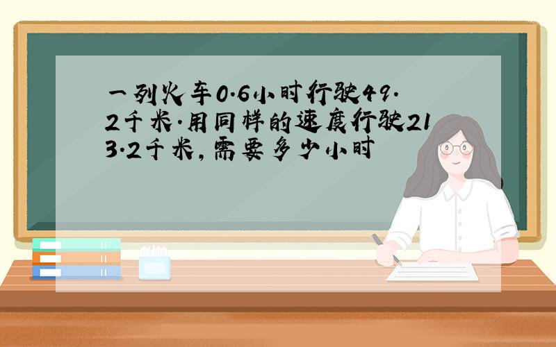 一列火车0.6小时行驶49.2千米.用同样的速度行驶213.2千米,需要多少小时