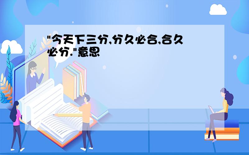 "今天下三分,分久必合,合久必分."意思