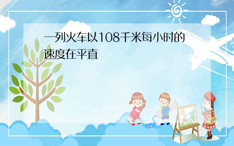 一列火车以108千米每小时的速度在平直