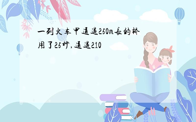 一列火车甲通过250m长的桥用了25秒,通过210