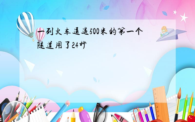 一列火车通过500米的第一个隧道用了24秒