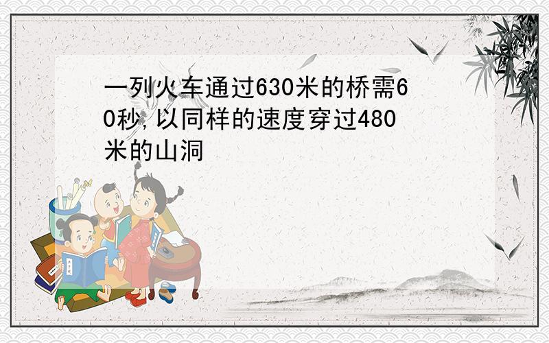 一列火车通过630米的桥需60秒,以同样的速度穿过480米的山洞