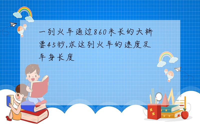 一列火车通过860米长的大桥要45秒,求这列火车的速度及车身长度