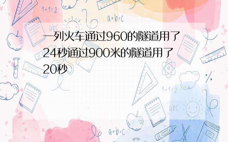 一列火车通过960的隧道用了24秒通过900米的隧道用了20秒