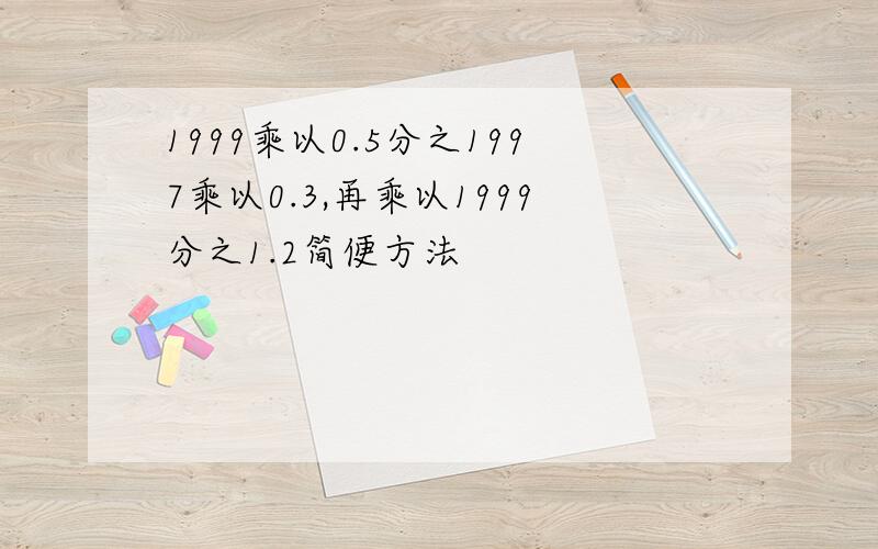 1999乘以0.5分之1997乘以0.3,再乘以1999分之1.2简便方法