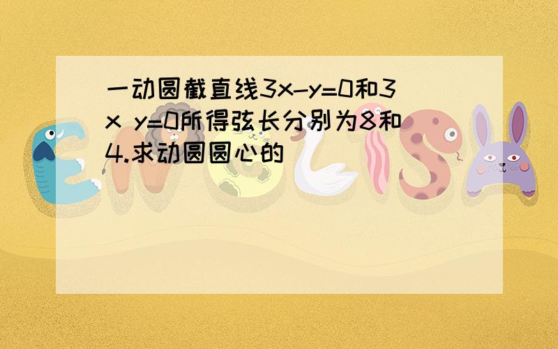 一动圆截直线3x-y=0和3x y=0所得弦长分别为8和4.求动圆圆心的