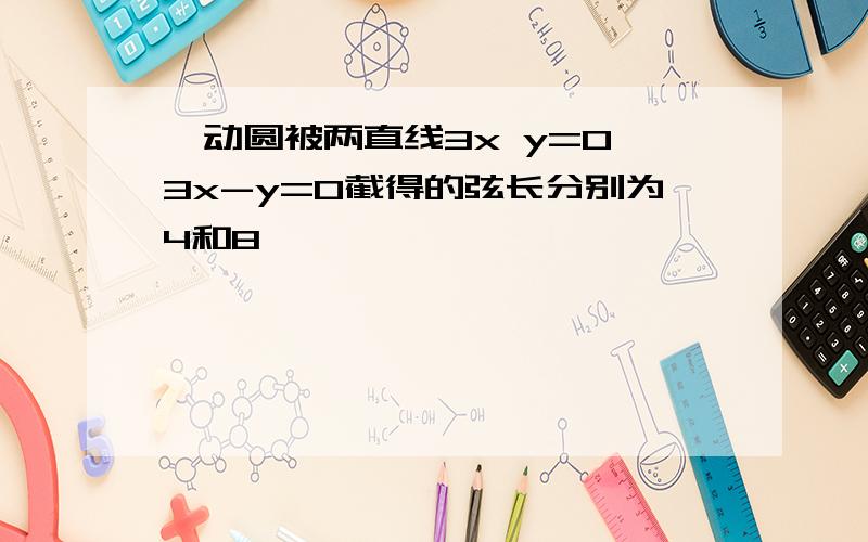 一动圆被两直线3x y=0,3x-y=0截得的弦长分别为4和8