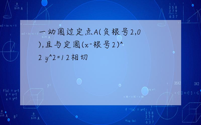 一动圆过定点A(负根号2,0),且与定圆(x-根号2)^2 y^2=12相切