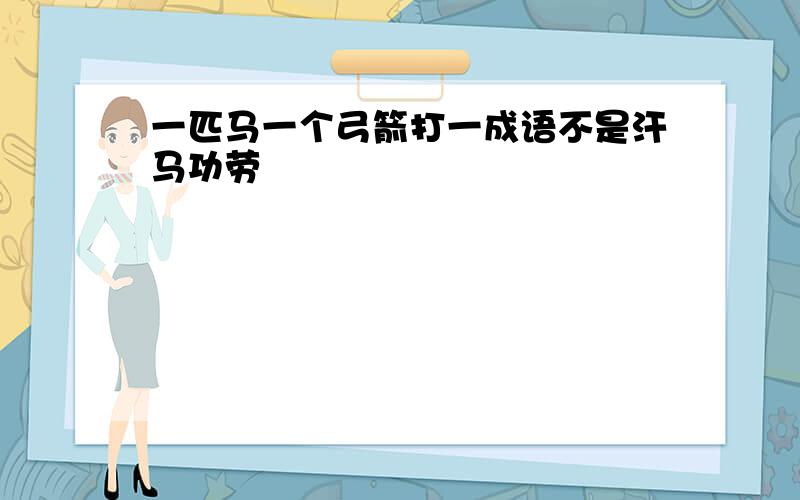 一匹马一个弓箭打一成语不是汗马功劳