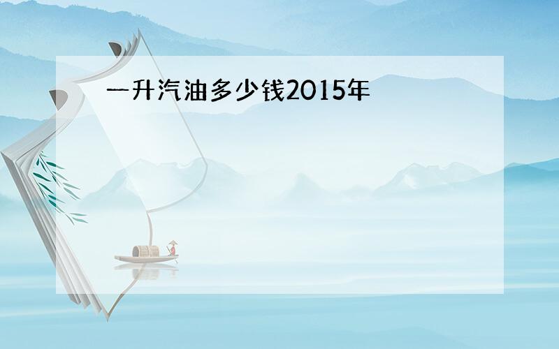 一升汽油多少钱2015年