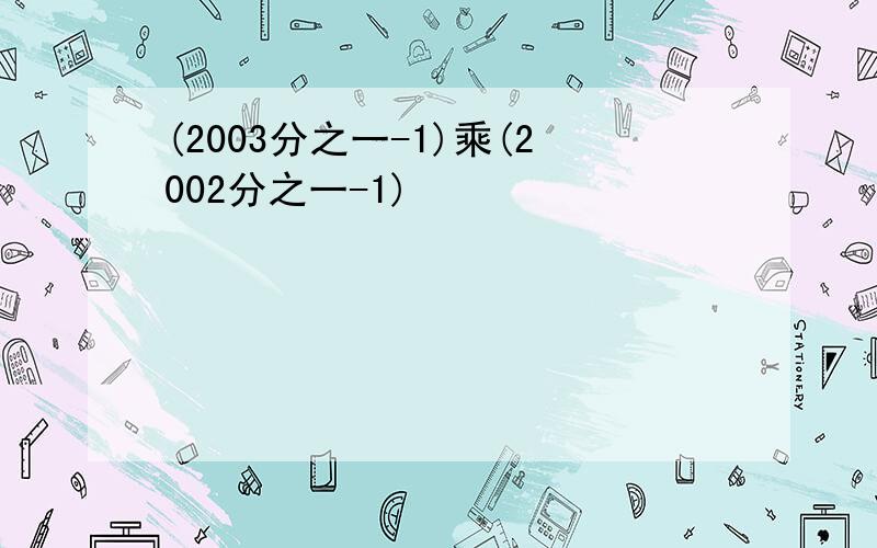 (2003分之一-1)乘(2002分之一-1)