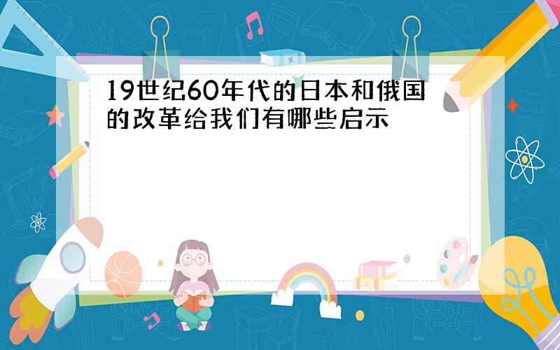 19世纪60年代的日本和俄国的改革给我们有哪些启示