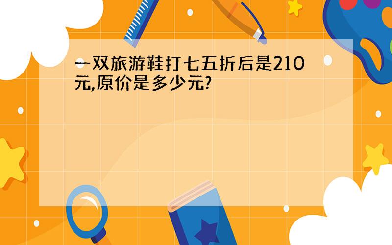 一双旅游鞋打七五折后是210元,原价是多少元?