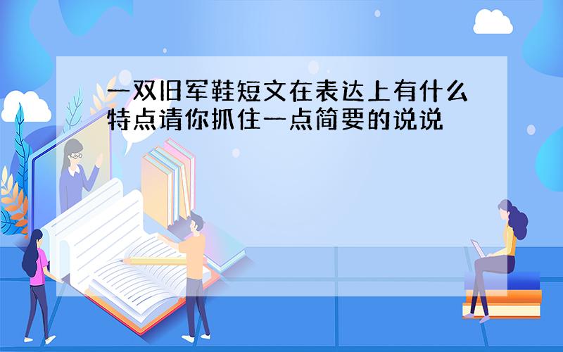 一双旧军鞋短文在表达上有什么特点请你抓住一点简要的说说