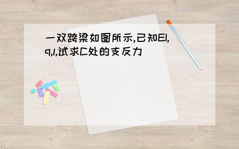 一双跨梁如图所示,已知EI,q,l,试求C处的支反力