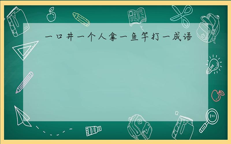 一口井一个人拿一鱼竿打一成语