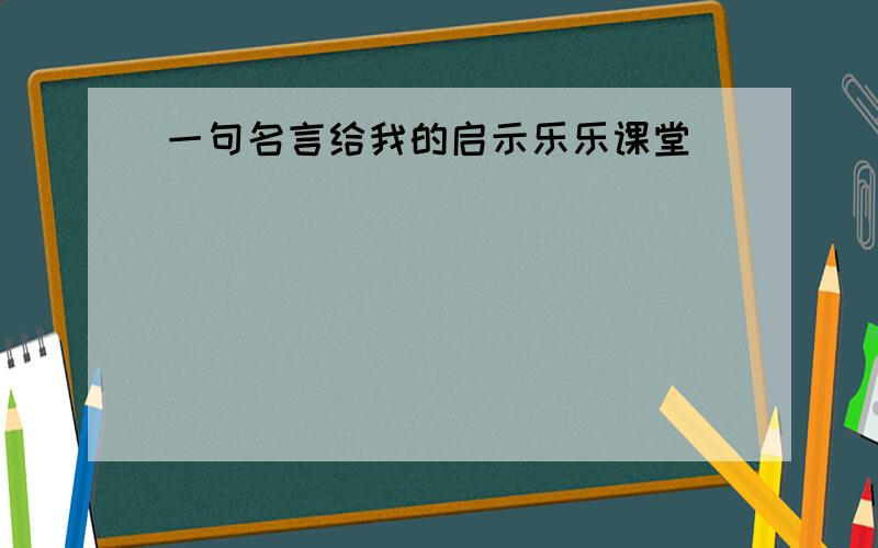 一句名言给我的启示乐乐课堂