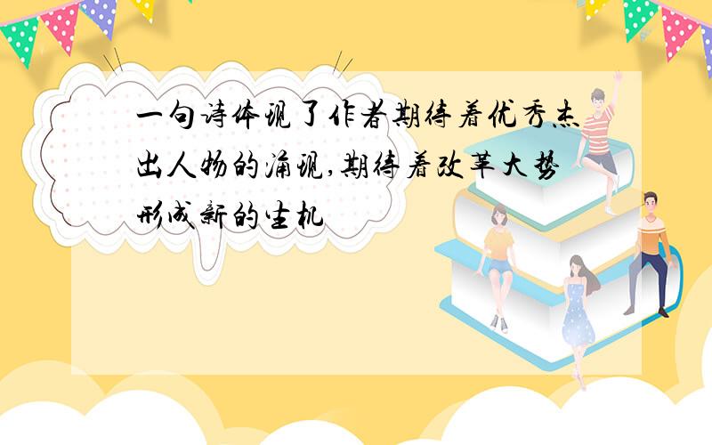 一句诗体现了作者期待着优秀杰出人物的涌现,期待着改革大势形成新的生机