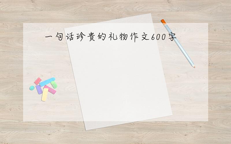 一句话珍贵的礼物作文600字