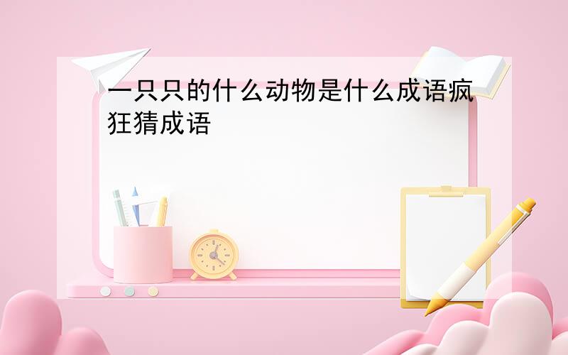 一只只的什么动物是什么成语疯狂猜成语