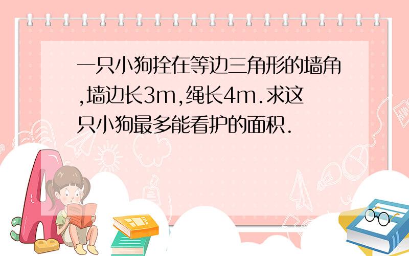 一只小狗拴在等边三角形的墙角,墙边长3m,绳长4m.求这只小狗最多能看护的面积.