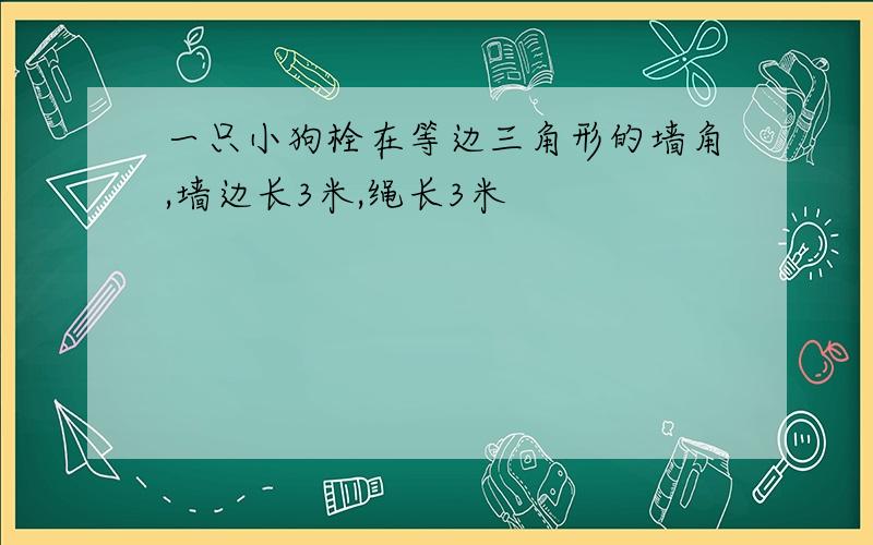 一只小狗栓在等边三角形的墙角,墙边长3米,绳长3米