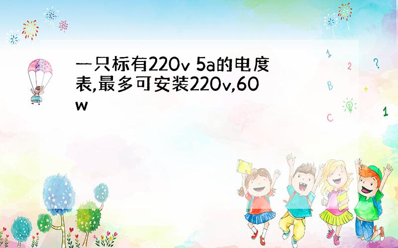 一只标有220v 5a的电度表,最多可安装220v,60w