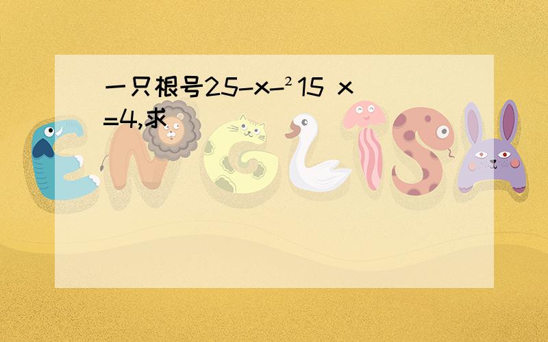 一只根号25-x-²15 x=4,求