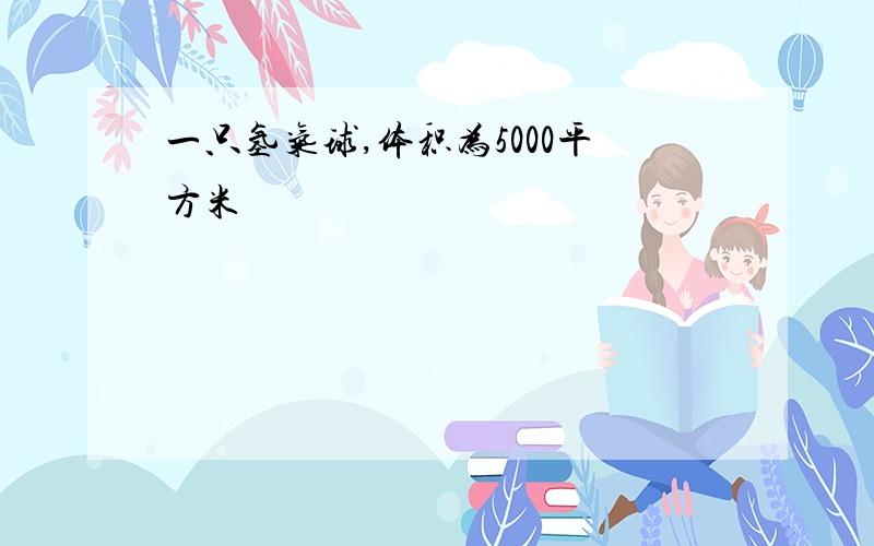 一只氢气球,体积为5000平方米