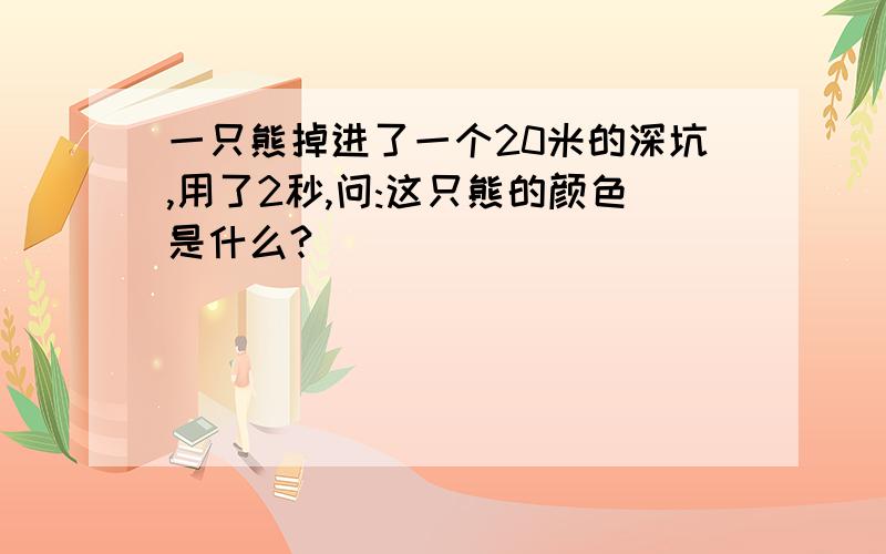 一只熊掉进了一个20米的深坑,用了2秒,问:这只熊的颜色是什么?