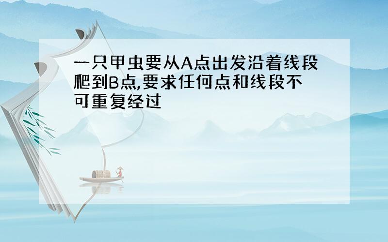 一只甲虫要从A点出发沿着线段爬到B点,要求任何点和线段不可重复经过