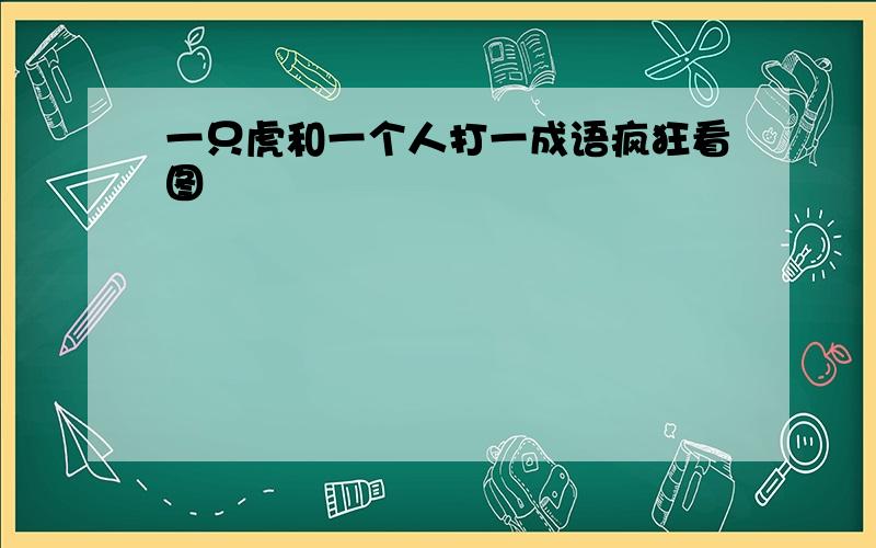 一只虎和一个人打一成语疯狂看图