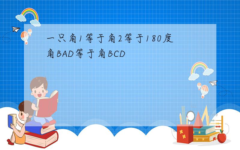 一只角1等于角2等于180度角BAD等于角BCD