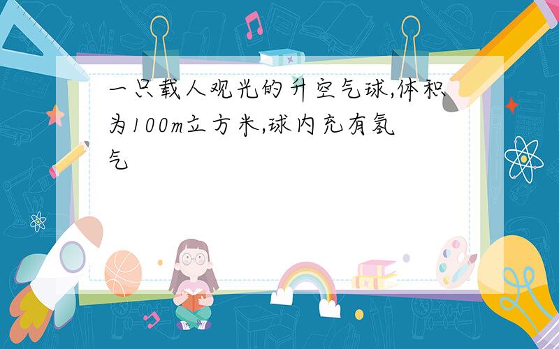 一只载人观光的升空气球,体积为100m立方米,球内充有氢气