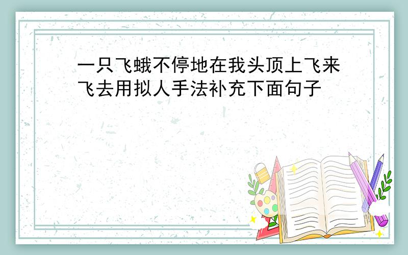 一只飞蛾不停地在我头顶上飞来飞去用拟人手法补充下面句子