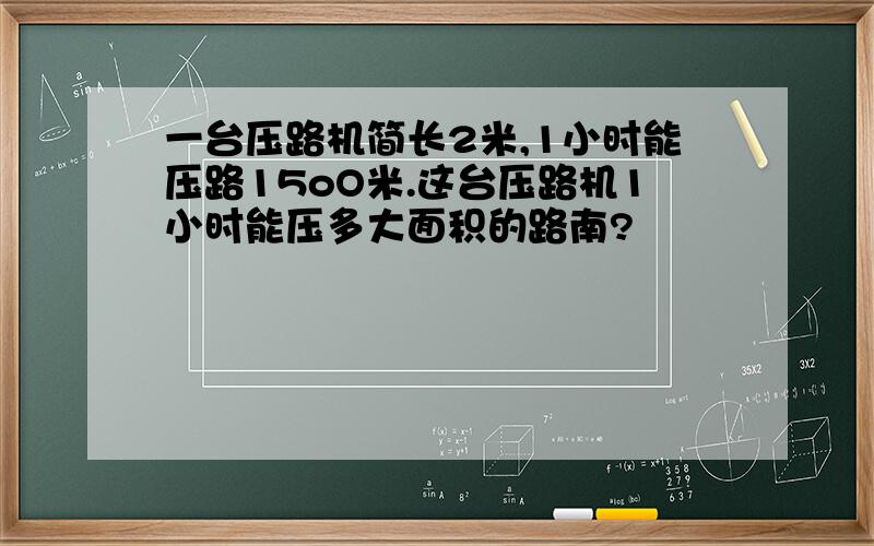 一台压路机简长2米,1小时能压路15oO米.这台压路机1小时能压多大面积的路南?