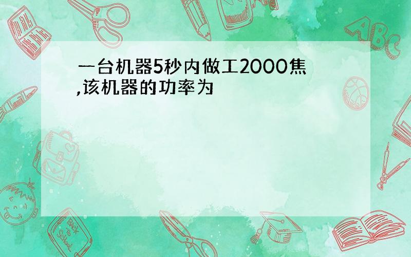 一台机器5秒内做工2000焦,该机器的功率为