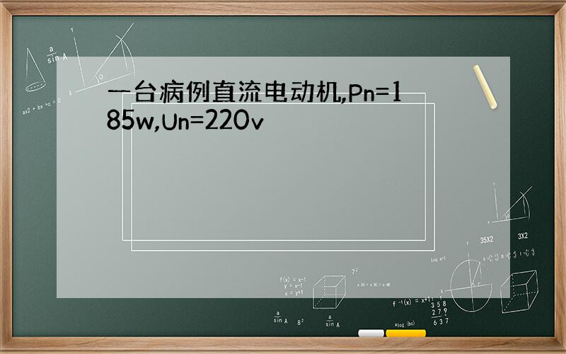 一台病例直流电动机,Pn=185w,Un=220v