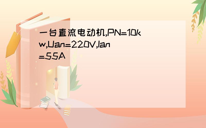 一台直流电动机,PN=10kw,Uan=220V,Ian=55A