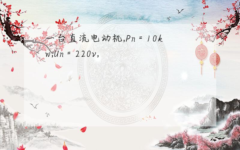 一台直流电动机,Pn＝10kw,Un＝220v,