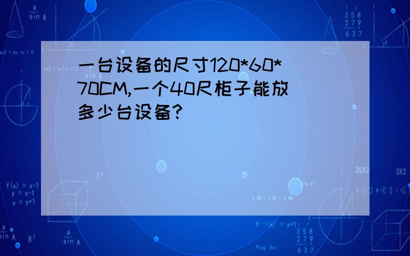 一台设备的尺寸120*60*70CM,一个40尺柜子能放多少台设备?