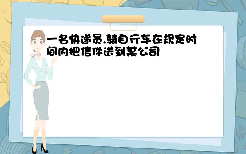 一名快递员,骑自行车在规定时间内把信件送到某公司