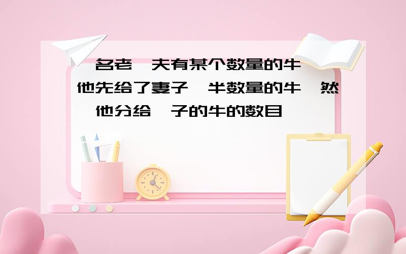 一名老農夫有某个数量的牛隻,他先给了妻子一半数量的牛,然後他分给長子的牛的数目