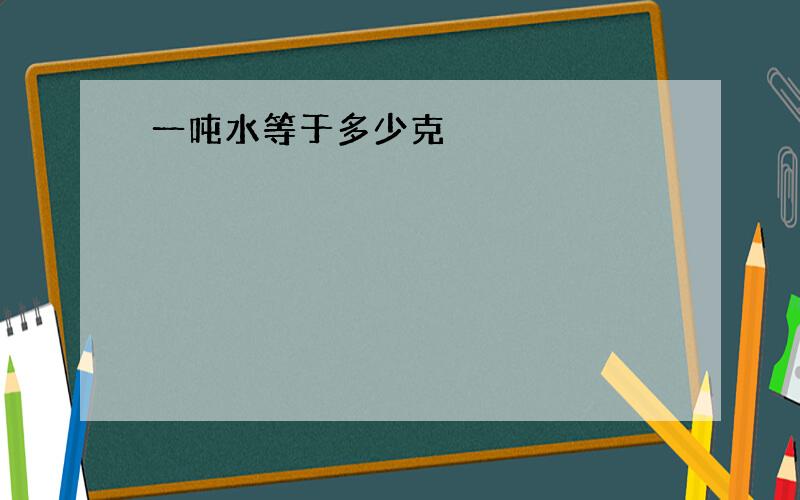 一吨水等于多少克