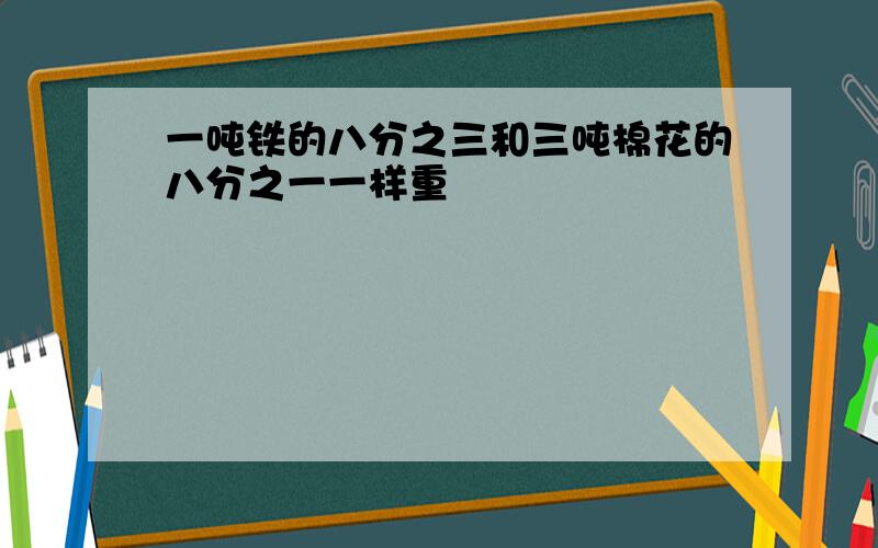 一吨铁的八分之三和三吨棉花的八分之一一样重