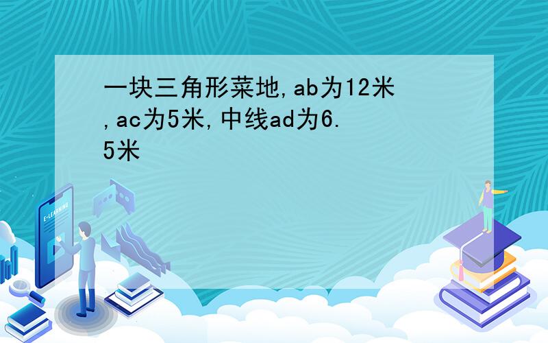 一块三角形菜地,ab为12米,ac为5米,中线ad为6.5米