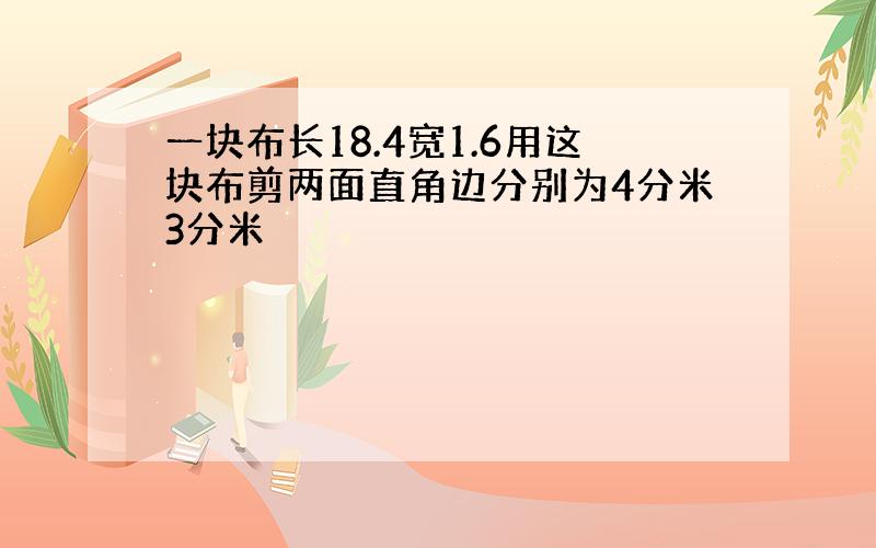 一块布长18.4宽1.6用这块布剪两面直角边分别为4分米3分米